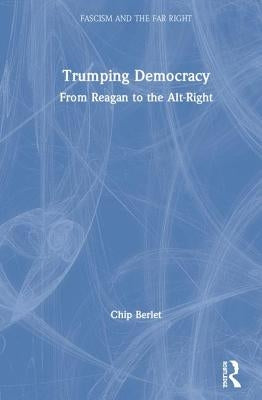Trumping Democracy: From Reagan to the Alt-Right by Berlet, Chip