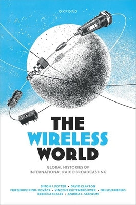 The Wireless World: Global Histories of International Radio Broadcasting by Potter, Simon J.
