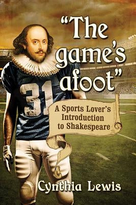 The game's afoot: A Sports Lover's Introduction to Shakespeare by Lewis, Cynthia