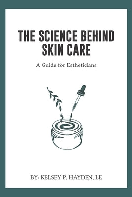 The Science Behind Skin Care: A Guide for Estheticians by Hayden Le, Kelsey P.