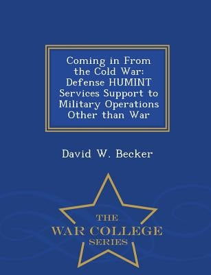 Coming in from the Cold War: Defense Humint Services Support to Military Operations Other Than War - War College Series by Becker, David W.
