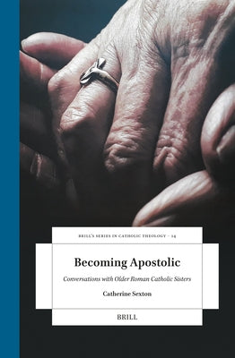 Becoming Apostolic: Conversations with Older Roman Catholic Sisters by Sexton, Catherine