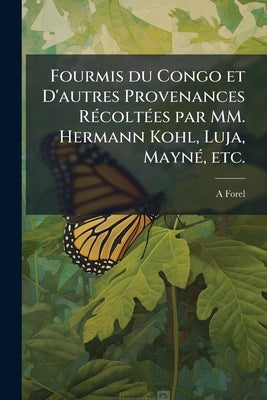 Fourmis du Congo et D'autres Provenances Récoltées par MM. Hermann Kohl, Luja, Mayné, etc. by Forel, A.