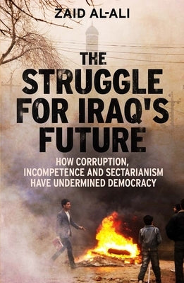 The Struggle for Iraq's Future: How Corruption, Incompetence and Sectarianism Have Undermined Democracy by Al-Ali, Zaid