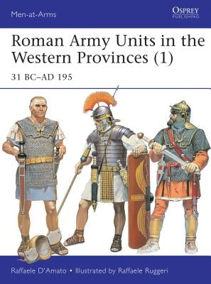 Roman Army Units in the Western Provinces (1): 31 BC-AD 195 by D'Amato, Raffaele