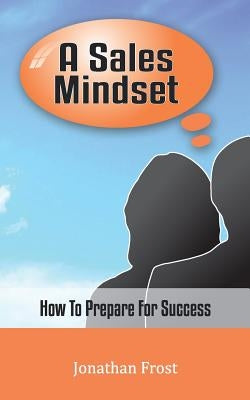 A Sales Mindset: How To Prepare For Success by Frost, Jonathan