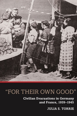 'For Their Own Good': Civilian Evacuations in Germany and France, 1939-1945 by Torrie, Julia S.