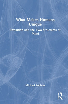 What Makes Humans Unique: Evolution and the Two Structures of Mind by Robbins, Michael