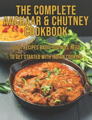 The Complete Aachaar & Chutney Cookbook: 200+ Recipes Basic You Will Need to get Started with Indian Cooking by Miracle, Dayle