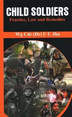 Child Soldiers: Practice, Law and Remedies by Jha, U. C.