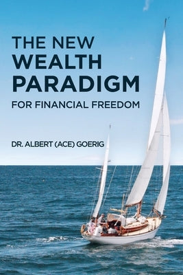 The New Wealth Paradigm For Financial Freedom by Goerig, Albert Ace