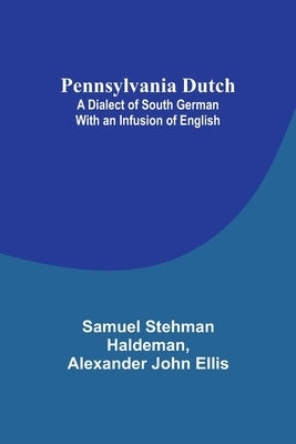 Pennsylvania Dutch: A Dialect of South German With an Infusion of English by Haldeman, Samuel Stehman