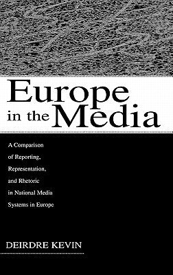 Europe in the Media: A Comparison of Reporting, Representation, and Rhetoric in National Media Systems in Europe by Kevin, Deirdre
