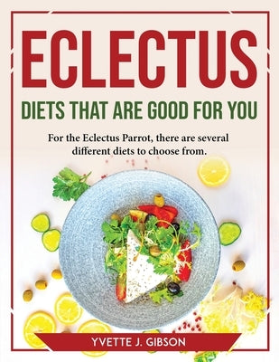 Eclectus Diets That Are Good for You: For the Eclectus Parrot, there are several different diets to choose from by Yvette J Gibson