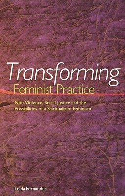 Transforming Feminist Practice: Non-Violence, Social Justice and the Possibilities of a Spiritualized Feminism by Fernandes, Leela