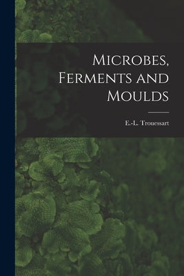 Microbes, Ferments and Moulds by Trouessart, E. -L (Edouard-Louis) 18