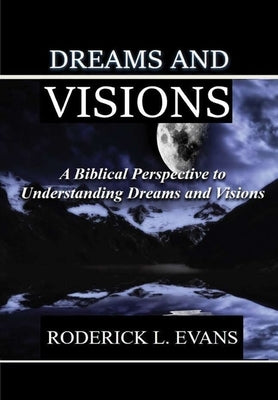 Dreams and Visions: A Biblical Perspective to Understanding Dreams and Visions by Evans, Roderick L.