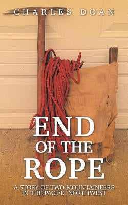 End of the Rope: A Story of Two Mountaineers in the Pacific Northwest by Doan, Charles