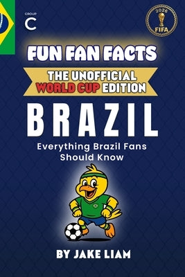 Fun Fan Facts: World Cup Edition - Brazil: Everything Young Brazil Fans Should Know by Liam, Jake