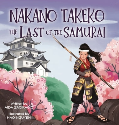 Nakano Takeko - The Last of the Samurai: A Children's Book About One of the Last Female Samurai for Kids Ages 6-10 by Zaciragic, Aida