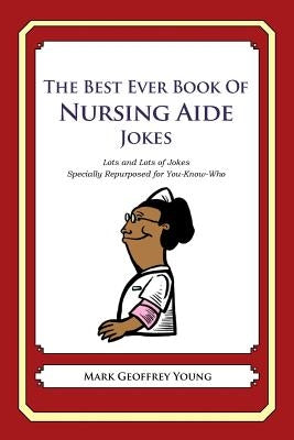 The Best Ever Book of Nursing Aide Jokes: Lots and Lots of Jokes Specially Repurposed for You-Know-Who by Young, Mark Geoffrey