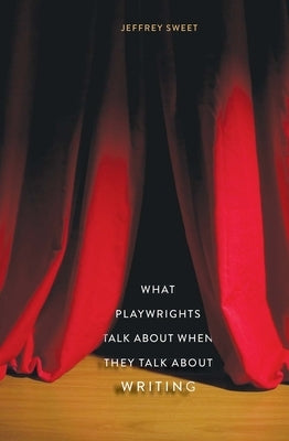 What Playwrights Talk about When They Talk about Writing by Sweet, Jeffrey