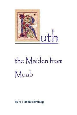 Ruth the Maiden from Moab: Studies in the Book of Ruth by Rumburg, H. Rondel