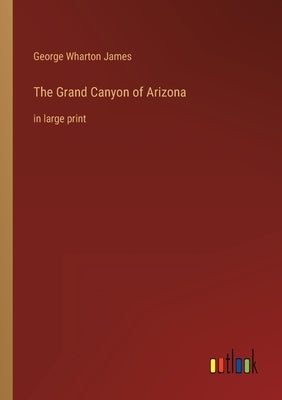 The Grand Canyon of Arizona: in large print by James, George Wharton