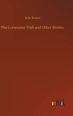 The Lonesome Trail and Other Stories by Bower, B. M.