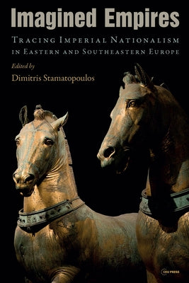 Imagined Empires: Tracing Imperial Nationalism in Eastern and Southeastern Europe by Stamatopoulos, Dimitris