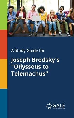 A Study Guide for Joseph Brodsky's "Odysseus to Telemachus" by Gale, Cengage Learning