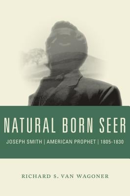 Natural Born Seer: Joseph Smith, American Prophet, 1805-1830 by Van Wagoner, Richard S.