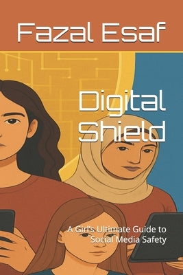 Digital Shield: A Girl's Ultimate Guide to Social Media Safety by Esaf, Fazal