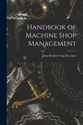 Handbook of Machine Shop Management by Van Deventer, John Herbert
