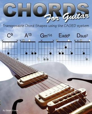 Chords for Guitar: Transposable Chord Shapes using the CAGED System by Evans, Gareth
