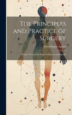 The Principles and Practice of Surgery: Being a Treatise On Surgical Diseases and Injuries by Agnew, David Hayes