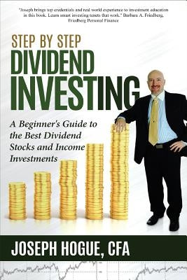 Step by Step Dividend Investing: A Beginner's Guide to the Best Dividend Stocks and Income Investments by Hogue, Joseph