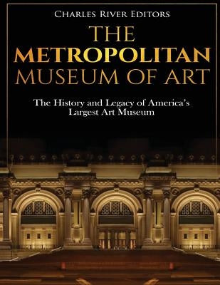 The Metropolitan Museum of Art: The History and Legacy of America's Largest Art Museum by Charles River