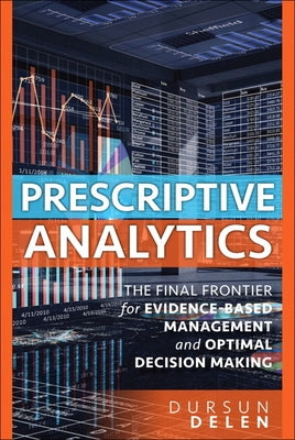 Prescriptive Analytics: The Final Frontier for Evidence-Based Management and Optimal Decision Making by Delen, Dursun