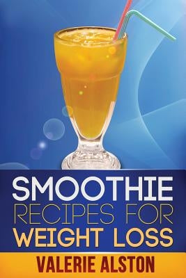 Smoothie Recipes for Weight Loss by Alston Valerie