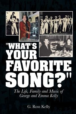 "What's Your Favorite Song?": The Life, Family and Music of George and Emma Kelly by Kelly, G. Ross