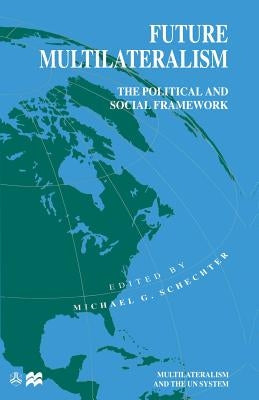 Future Multilateralism: The Political and Social Framework by Schechter, Michael G.