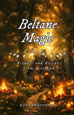 Beltane Magic: Rituals and Recipes from Scotland by Persefone, Kora