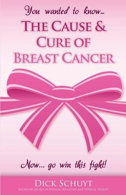 The Cause and Cure of Breast Cancer by Schuyt, Dick