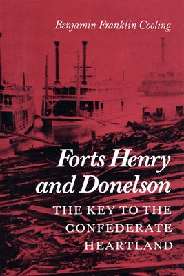Forts Henry and Donelson: The Key to the Confederate Heartland by Cooling, Benjamin Franklin