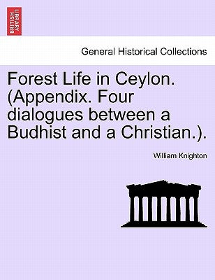 Forest Life in Ceylon. (Appendix. Four dialogues between a Budhist and a Christian.). by Knighton, William