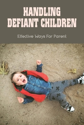 Handling Defiant Children: Effective Ways For Parent: How To Get Defiant Child To Obey by Schnyer, Rico