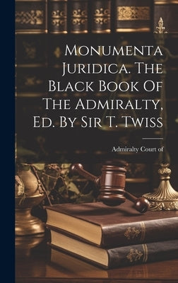 Monumenta Juridica. The Black Book Of The Admiralty, Ed. By Sir T. Twiss by Of, Admiralty Court