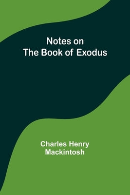 Notes on the book of Exodus by Henry Mackintosh, Charles