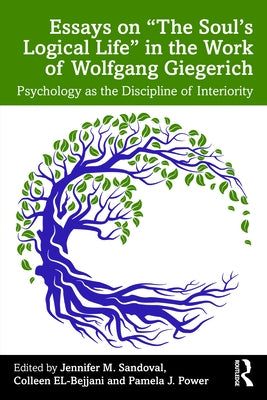 Essays on "The Soul's Logical Life" in the Work of Wolfgang Giegerich: Psychology as the Discipline of Interiority by Sandoval, Jennifer M.